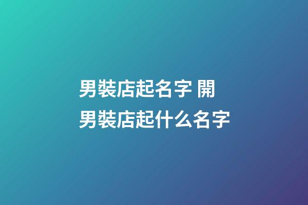 男裝店起名字 開男裝店起什么名字-第1張-店鋪起名-玄機派